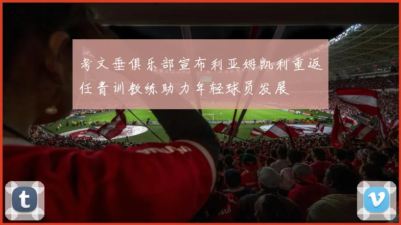 考文垂俱乐部宣布利亚姆凯利重返任青训教练助力年轻球员发展